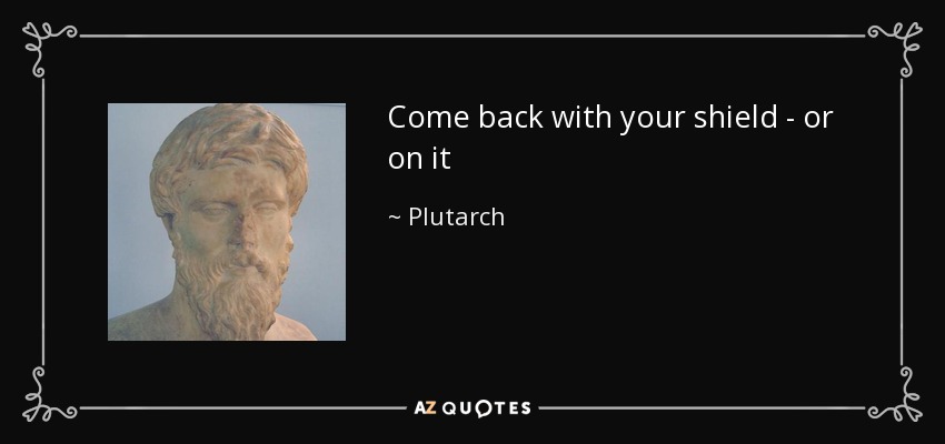 Come back with your shield - or on it - Plutarch