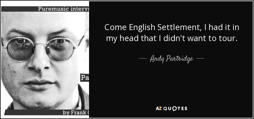 Come English Settlement, I had it in my head that I didn't want to tour. - Andy Partridge