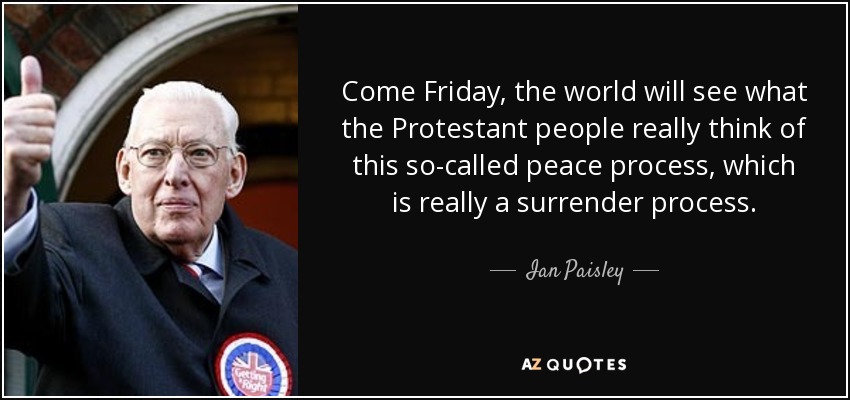 Come Friday, the world will see what the Protestant people really think of this so-called peace process, which is really a surrender process. - Ian Paisley