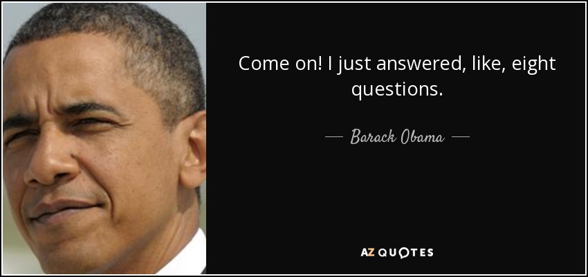 Come on! I just answered, like, eight questions. - Barack Obama