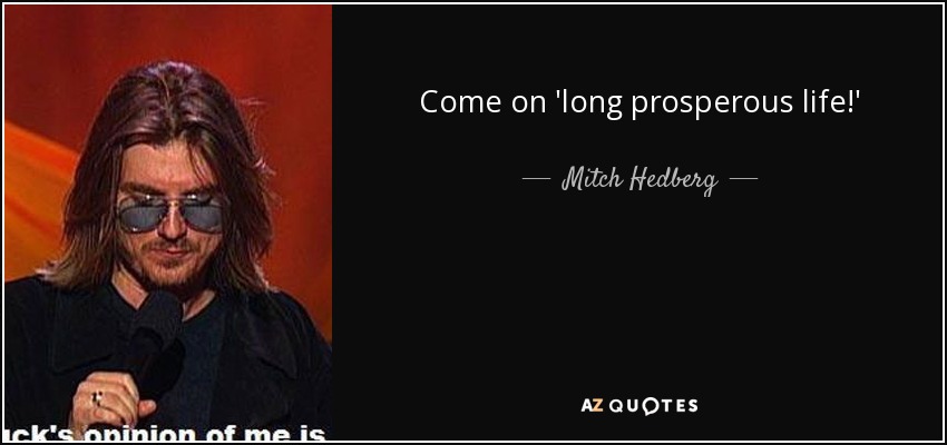 Come on 'long prosperous life!' - Mitch Hedberg