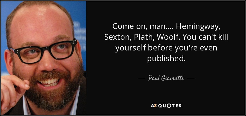 Come on, man.... Hemingway, Sexton, Plath, Woolf. You can't kill yourself before you're even published. - Paul Giamatti