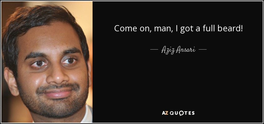 Come on, man, I got a full beard! - Aziz Ansari