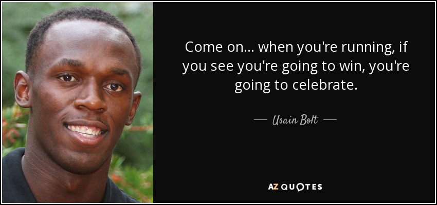 Come on... when you're running, if you see you're going to win, you're going to celebrate. - Usain Bolt