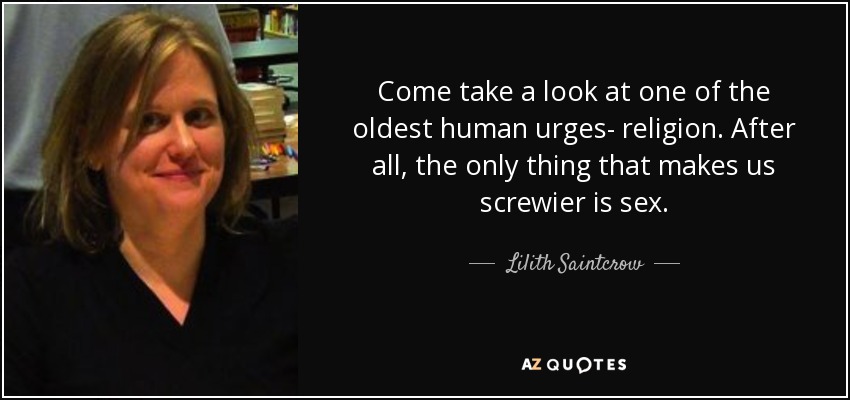 Come take a look at one of the oldest human urges- religion. After all, the only thing that makes us screwier is sex. - Lilith Saintcrow