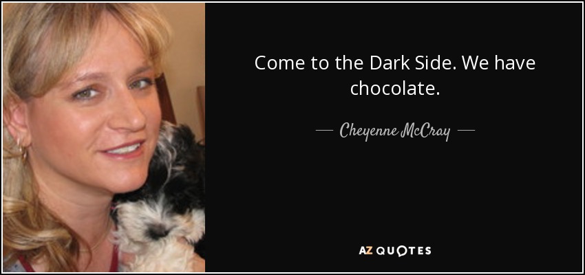 Come to the Dark Side. We have chocolate. - Cheyenne McCray