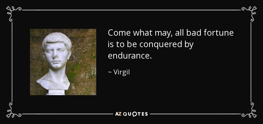 Come what may, all bad fortune is to be conquered by endurance. - Virgil