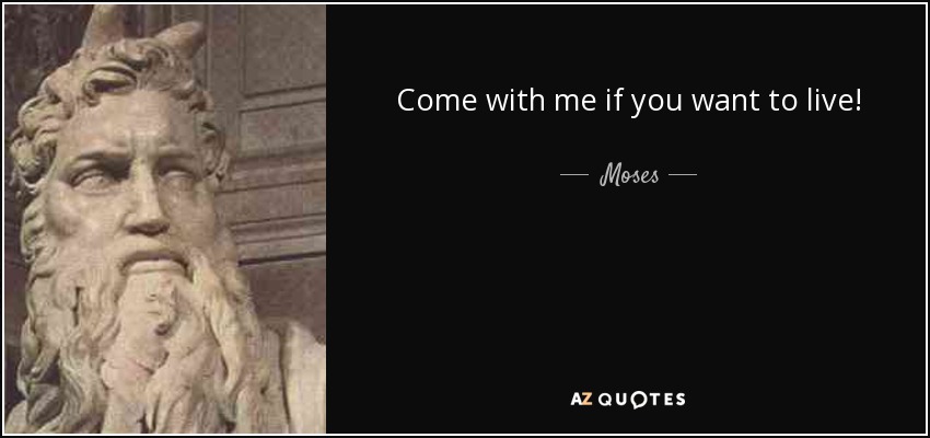 Come with me if you want to live! - Moses