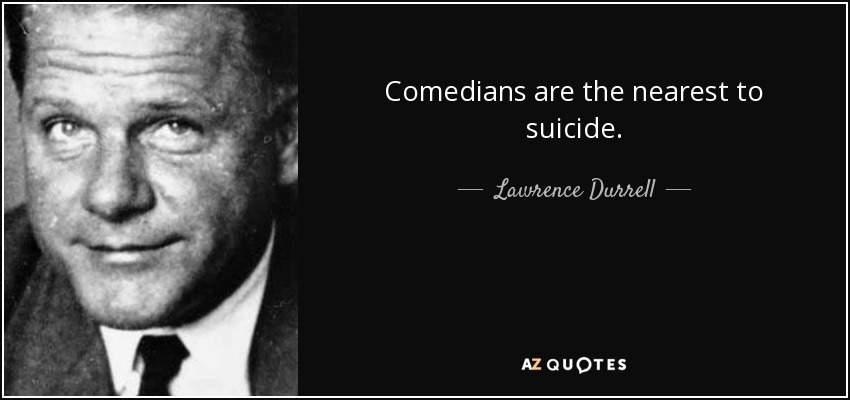 Comedians are the nearest to suicide. - Lawrence Durrell