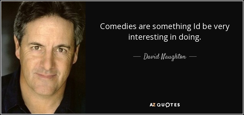 Comedies are something Id be very interesting in doing. - David Naughton