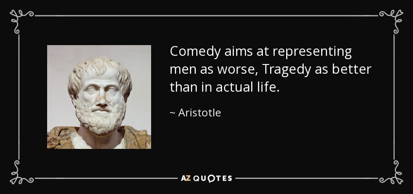 Comedy aims at representing men as worse, Tragedy as better than in actual life. - Aristotle