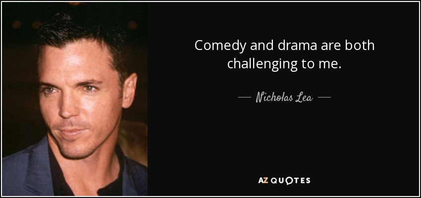 Comedy and drama are both challenging to me. - Nicholas Lea