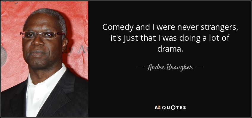 Comedy and I were never strangers, it's just that I was doing a lot of drama. - Andre Braugher