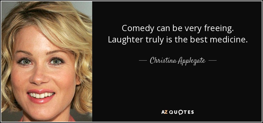 Comedy can be very freeing. Laughter truly is the best medicine. - Christina Applegate