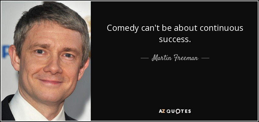 Comedy can't be about continuous success. - Martin Freeman