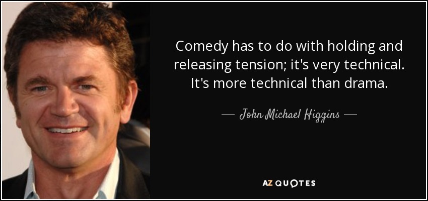 Comedy has to do with holding and releasing tension; it's very technical. It's more technical than drama. - John Michael Higgins