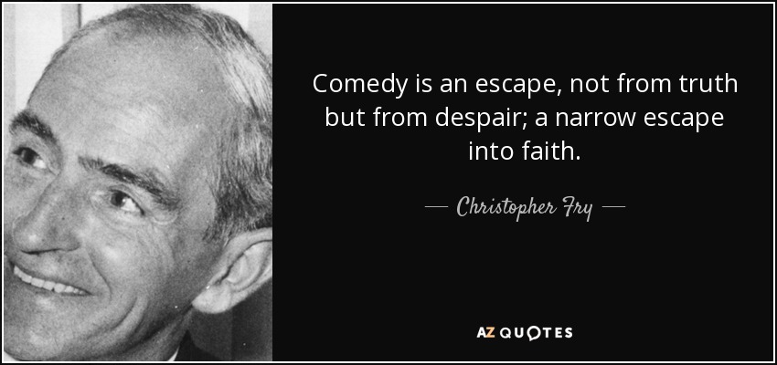 Comedy is an escape, not from truth but from despair; a narrow escape into faith. - Christopher Fry