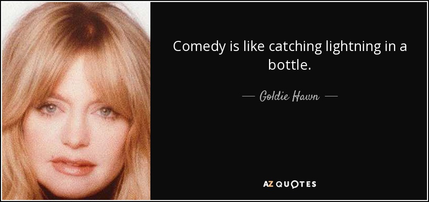 Comedy is like catching lightning in a bottle. - Goldie Hawn