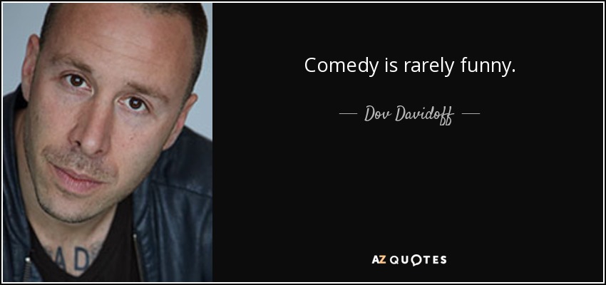 Comedy is rarely funny. - Dov Davidoff