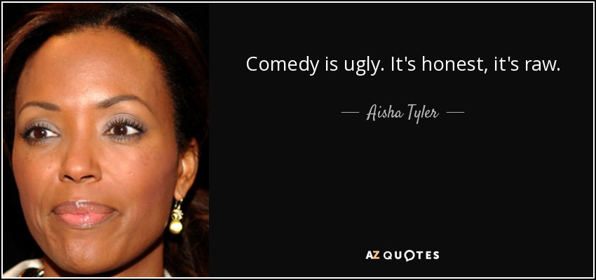 Comedy is ugly. It's honest, it's raw. - Aisha Tyler
