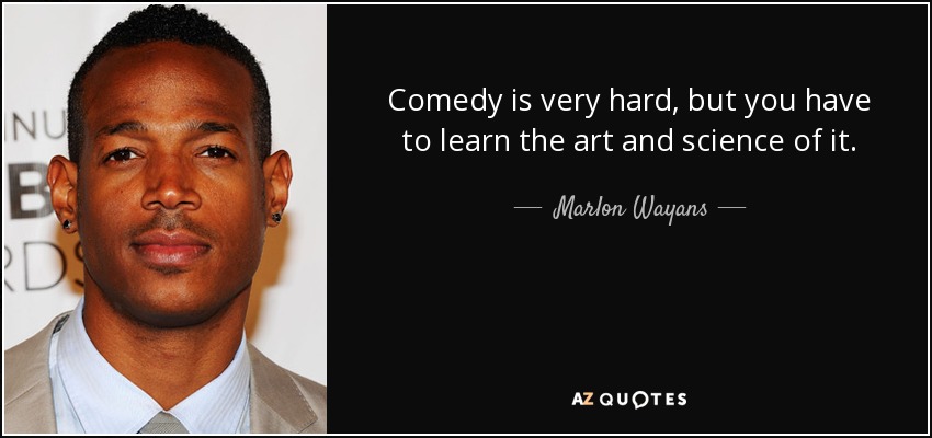 Comedy is very hard, but you have to learn the art and science of it. - Marlon Wayans