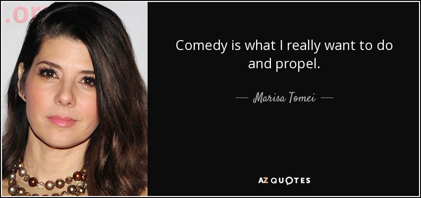 Comedy is what I really want to do and propel. - Marisa Tomei