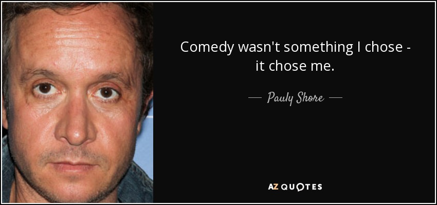 Comedy wasn't something I chose - it chose me. - Pauly Shore