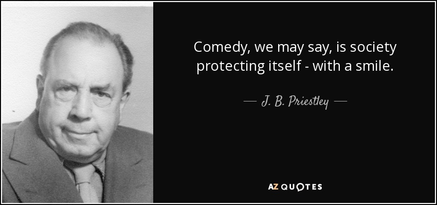 Comedy, we may say, is society protecting itself - with a smile. - J. B. Priestley