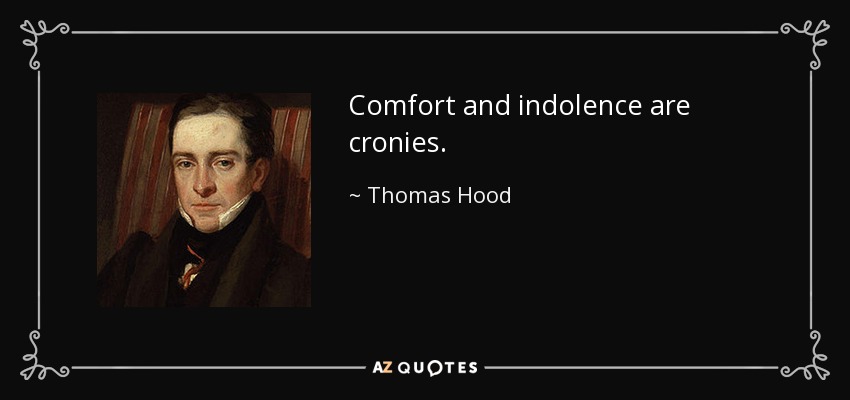 Comfort and indolence are cronies. - Thomas Hood