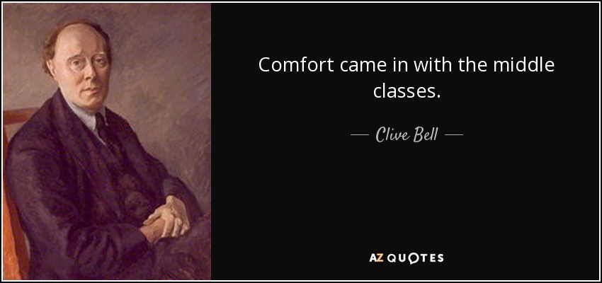 Comfort came in with the middle classes. - Clive Bell