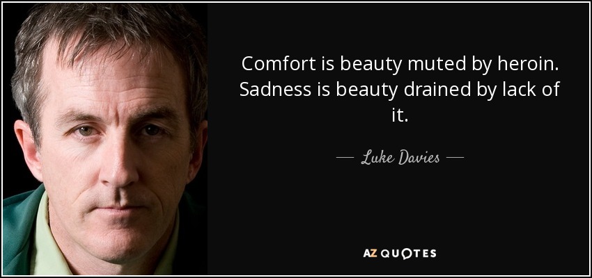 Comfort is beauty muted by heroin. Sadness is beauty drained by lack of it. - Luke Davies