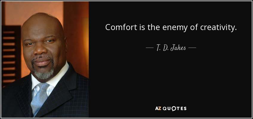 Comfort is the enemy of creativity. - T. D. Jakes