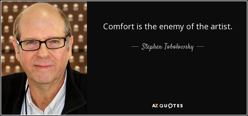 Comfort is the enemy of the artist. - Stephen Tobolowsky