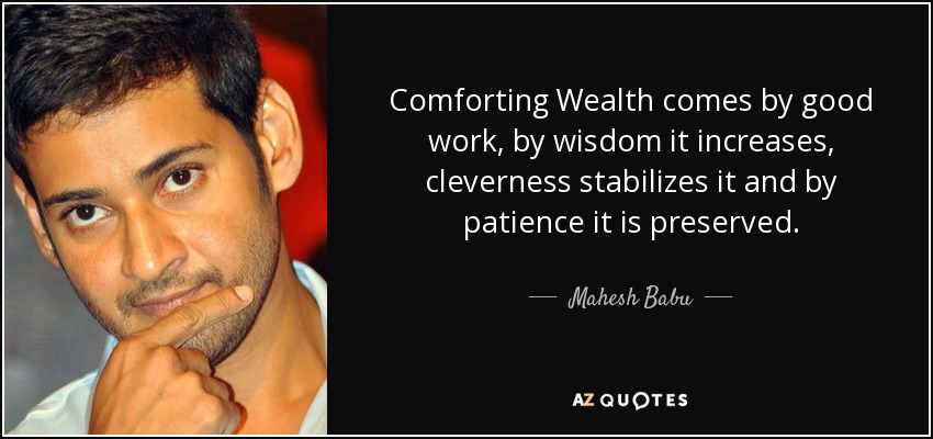Comforting Wealth comes by good work, by wisdom it increases, cleverness stabilizes it and by patience it is preserved. - Mahesh Babu
