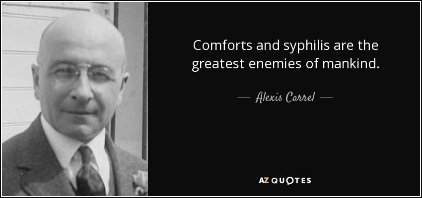 Comforts and syphilis are the greatest enemies of mankind. - Alexis Carrel