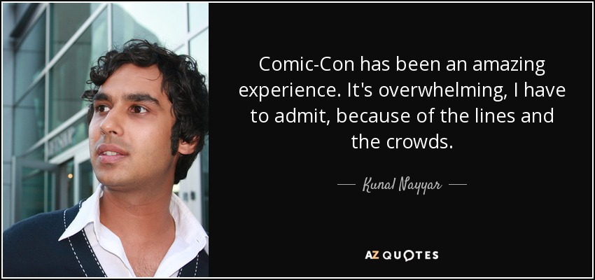 Comic-Con has been an amazing experience. It's overwhelming, I have to admit, because of the lines and the crowds. - Kunal Nayyar