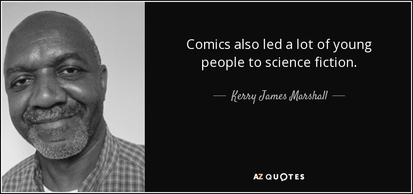 Comics also led a lot of young people to science fiction. - Kerry James Marshall
