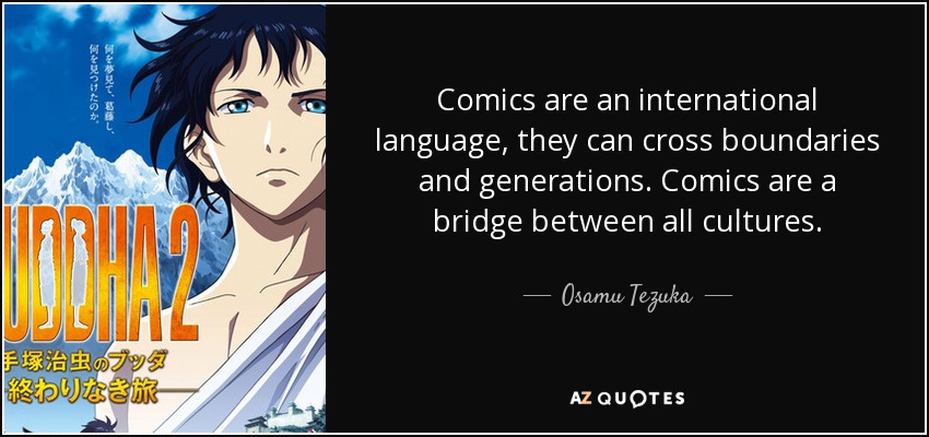 Comics are an international language, they can cross boundaries and generations. Comics are a bridge between all cultures. - Osamu Tezuka