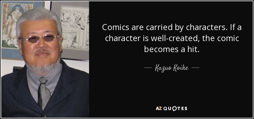 Comics are carried by characters. If a character is well-created, the comic becomes a hit. - Kazuo Koike
