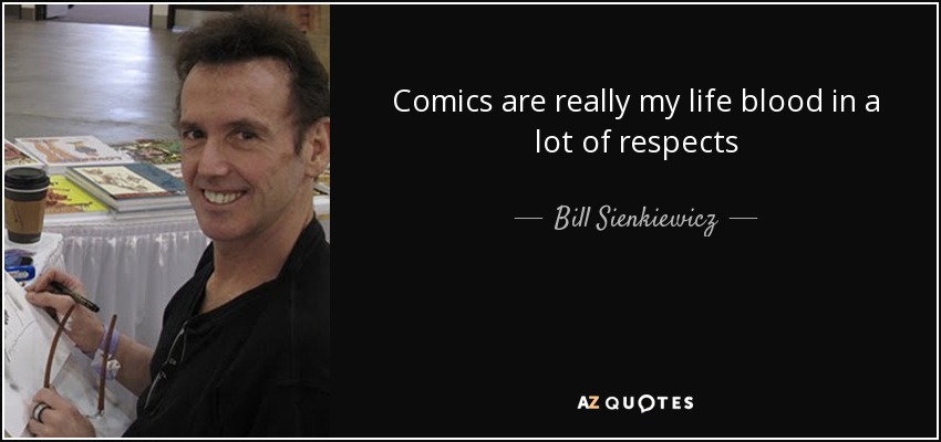 Comics are really my life blood in a lot of respects - Bill Sienkiewicz