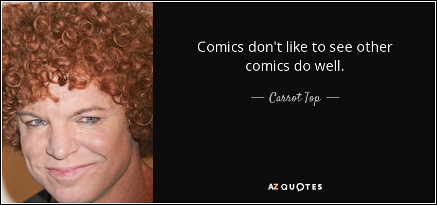 Comics don't like to see other comics do well. - Carrot Top