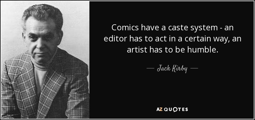 Comics have a caste system - an editor has to act in a certain way, an artist has to be humble. - Jack Kirby