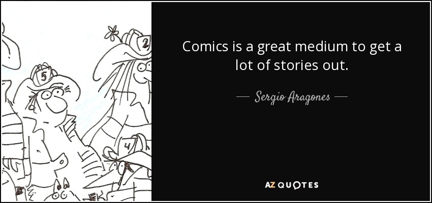 Comics is a great medium to get a lot of stories out. - Sergio Aragones