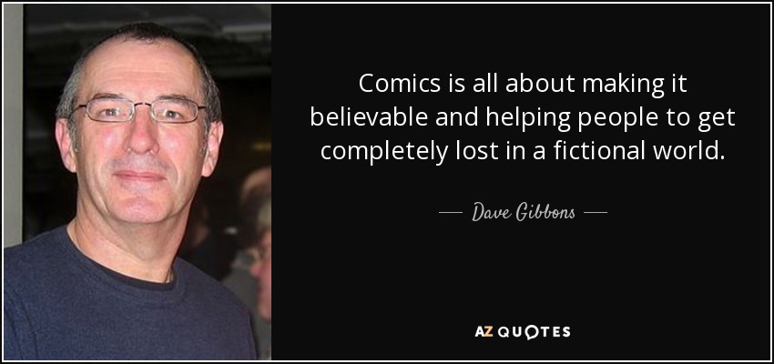 Comics is all about making it believable and helping people to get completely lost in a fictional world. - Dave Gibbons