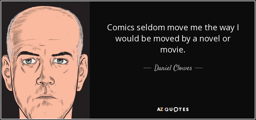 Comics seldom move me the way I would be moved by a novel or movie. - Daniel Clowes