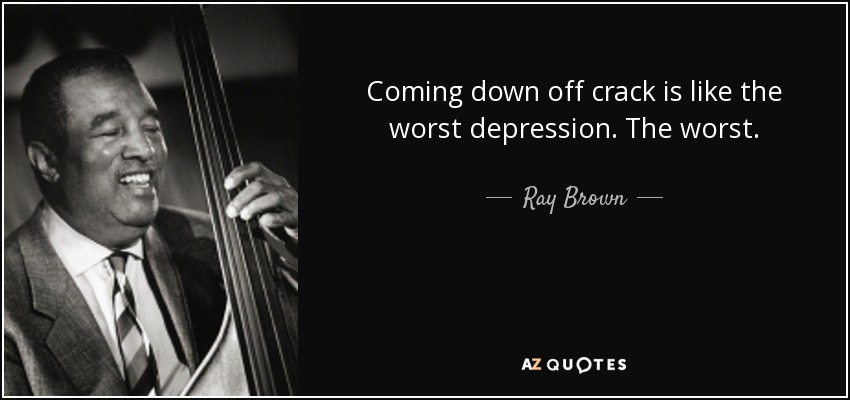 Coming down off crack is like the worst depression. The worst. - Ray Brown