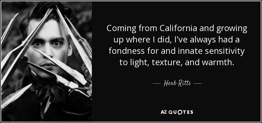Coming from California and growing up where I did, I've always had a fondness for and innate sensitivity to light, texture, and warmth. - Herb Ritts