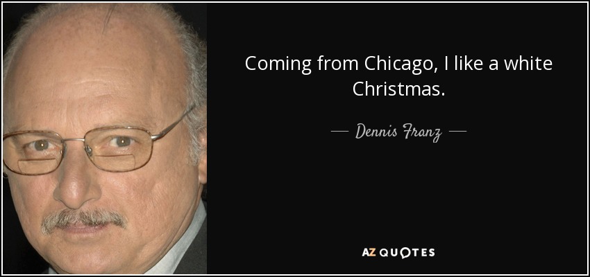 Coming from Chicago, I like a white Christmas. - Dennis Franz