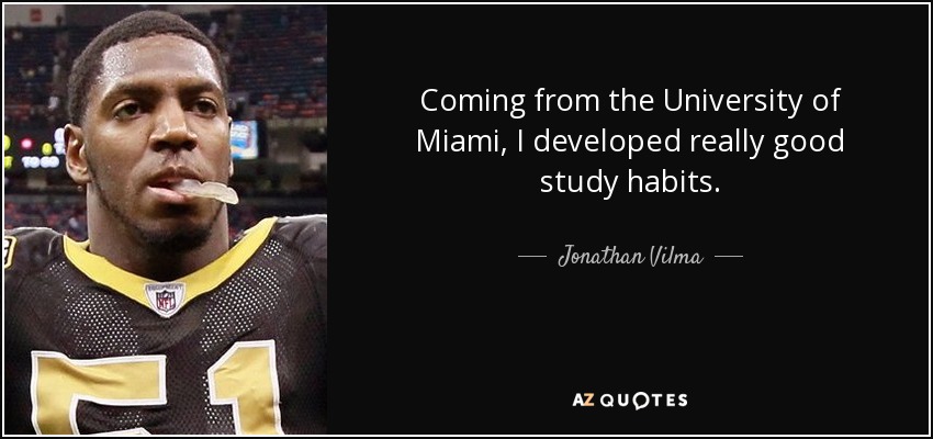 Coming from the University of Miami, I developed really good study habits. - Jonathan Vilma