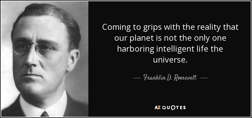 Coming to grips with the reality that our planet is not the only one harboring intelligent life the universe. - Franklin D. Roosevelt